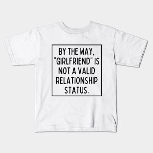 BTW, "girlfriend" is not a valid relationship status. Kids T-Shirt